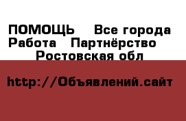 ПОМОЩЬ  - Все города Работа » Партнёрство   . Ростовская обл.